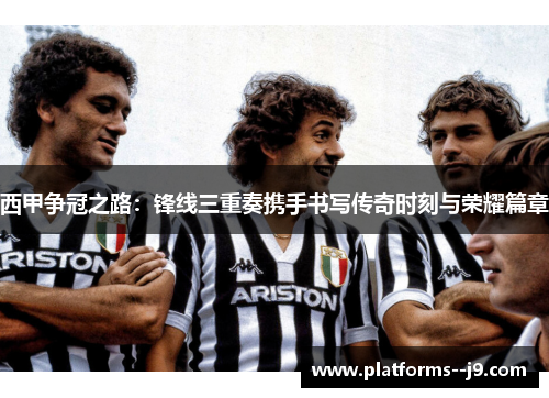 西甲争冠之路：锋线三重奏携手书写传奇时刻与荣耀篇章