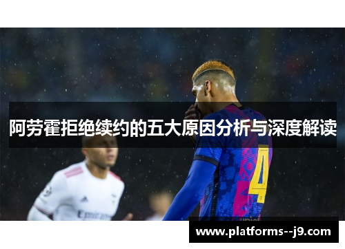 阿劳霍拒绝续约的五大原因分析与深度解读