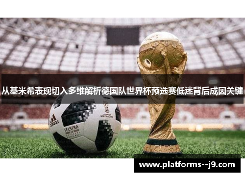 从基米希表现切入多维解析德国队世界杯预选赛低迷背后成因关键