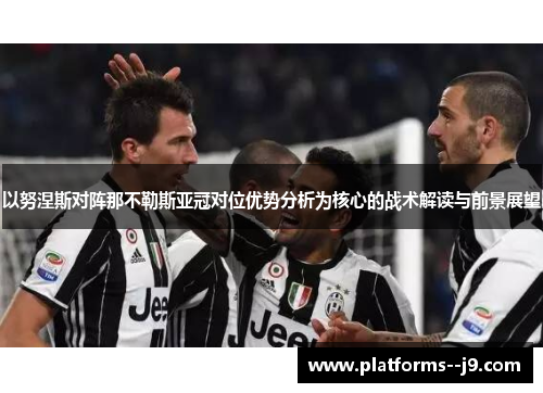 以努涅斯对阵那不勒斯亚冠对位优势分析为核心的战术解读与前景展望 以努涅斯对阵那不勒斯亚冠对位优势分析为核心的战术解读与前景展望