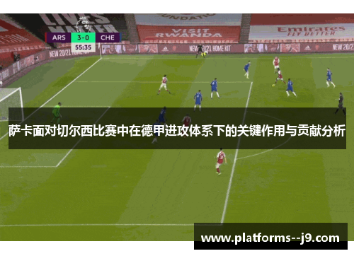 萨卡面对切尔西比赛中在德甲进攻体系下的关键作用与贡献分析