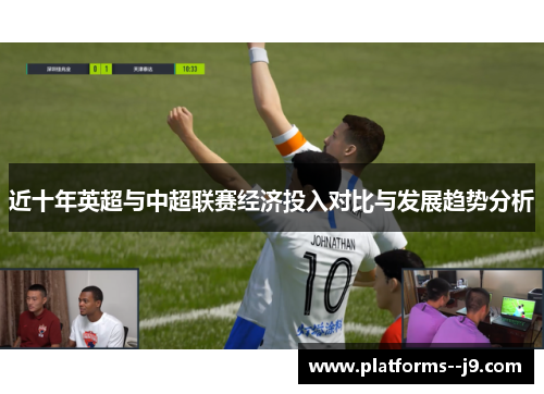 近十年英超与中超联赛经济投入对比与发展趋势分析 近十年英超与中超联赛经济投入对比与发展趋势分析