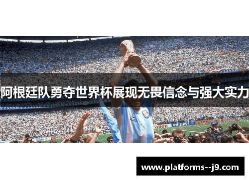 阿根廷队勇夺世界杯展现无畏信念与强大实力