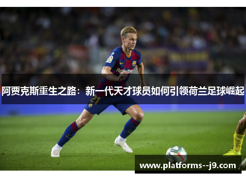 阿贾克斯重生之路:新一代天才球员如何引领荷兰足球崛起 阿贾克斯重生之路:新一代天才球员如何引领荷兰足球崛起