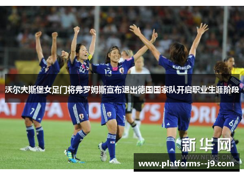 沃尔夫斯堡女足门将弗罗姆斯宣布退出德国国家队开启职业生涯阶段