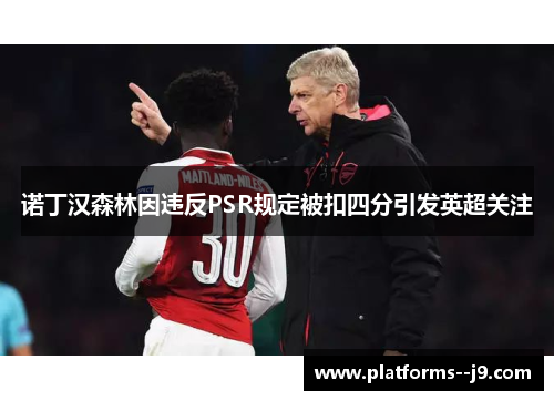 诺丁汉森林因违反PSR规定被扣四分引发英超关注 诺丁汉森林因违反PSR规定被扣四分引发英超关注