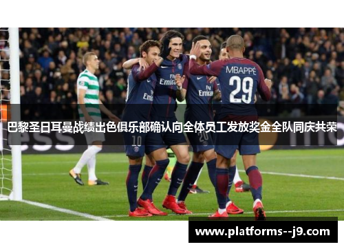 巴黎圣日耳曼战绩出色俱乐部确认向全体员工发放奖金全队同庆共荣 巴黎圣日耳曼战绩出色俱乐部确认向全体员工发放奖金全队同庆共荣