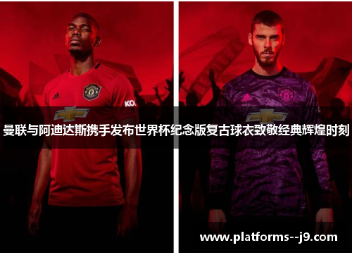 曼联与阿迪达斯携手发布世界杯纪念版复古球衣致敬经典辉煌时刻 曼联与阿迪达斯携手发布世界杯纪念版复古球衣致敬经典辉煌时刻